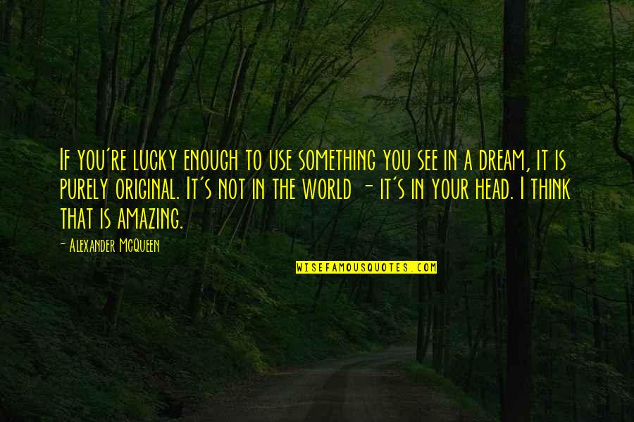 I Think You Amazing Quotes By Alexander McQueen: If you're lucky enough to use something you