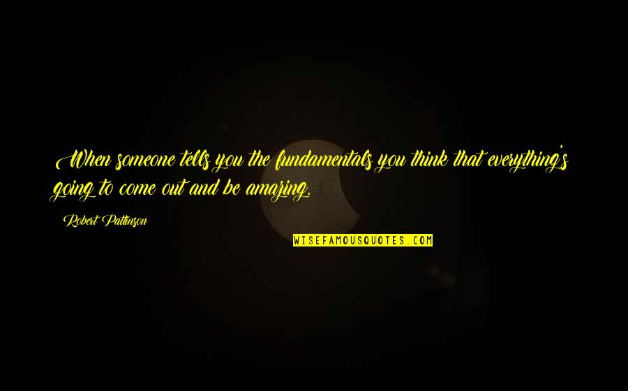 I Think You Amazing Quotes By Robert Pattinson: When someone tells you the fundamentals you think