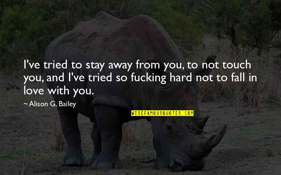 I Tried So Hard Quotes By Alison G. Bailey: I've tried to stay away from you, to