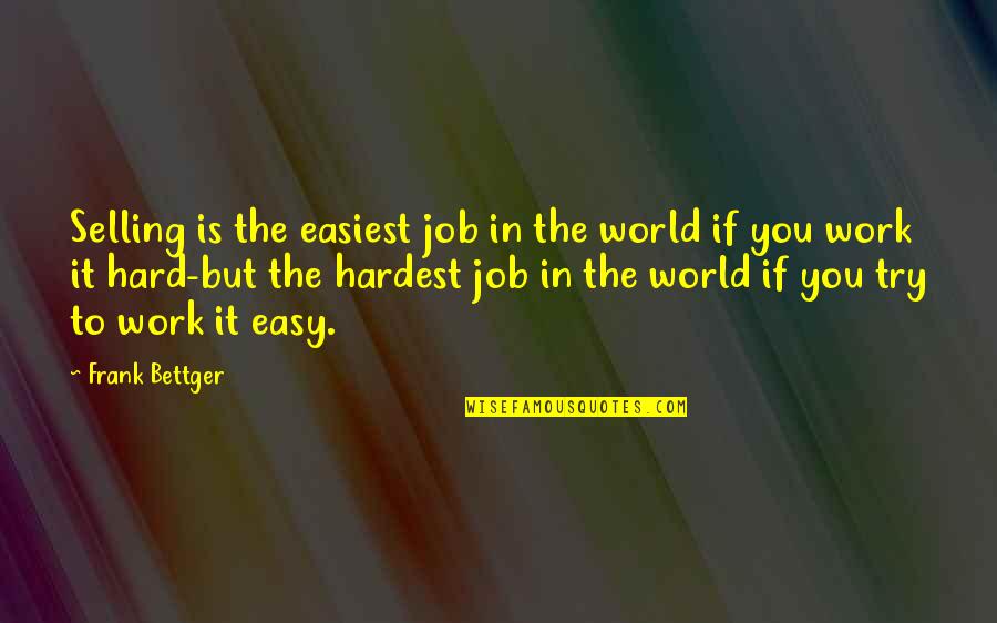 I Try My Hardest Quotes By Frank Bettger: Selling is the easiest job in the world