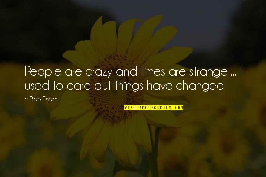 I Used To Care But Things Have Changed Quotes By Bob Dylan: People are crazy and times are strange ...