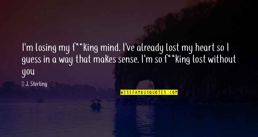 I Ve Lost My Way Quotes By J. Sterling: I'm losing my f**king mind. I've already lost