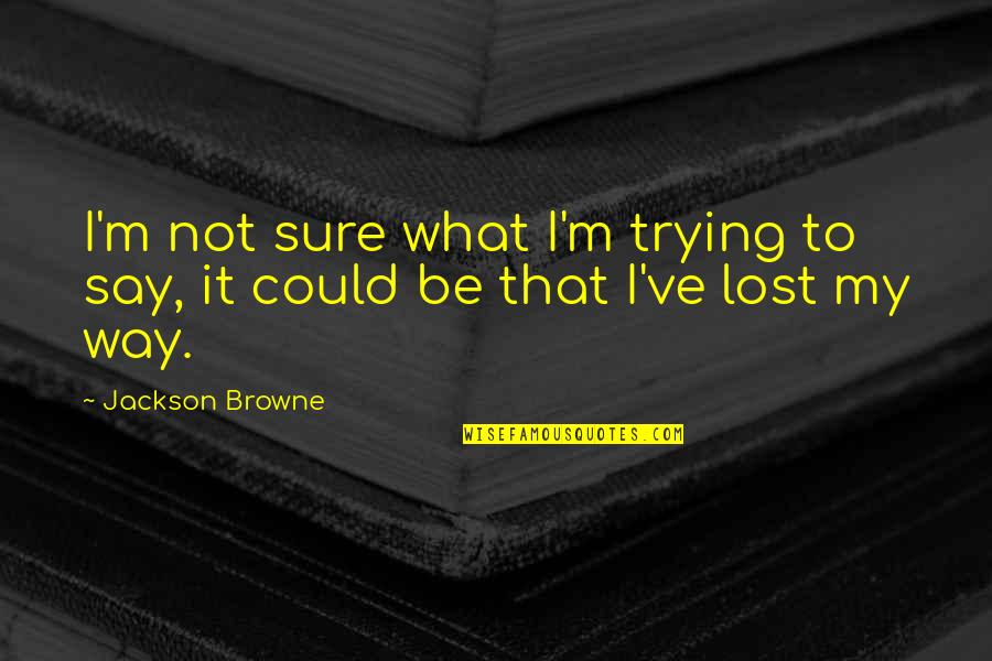 I Ve Lost My Way Quotes By Jackson Browne: I'm not sure what I'm trying to say,