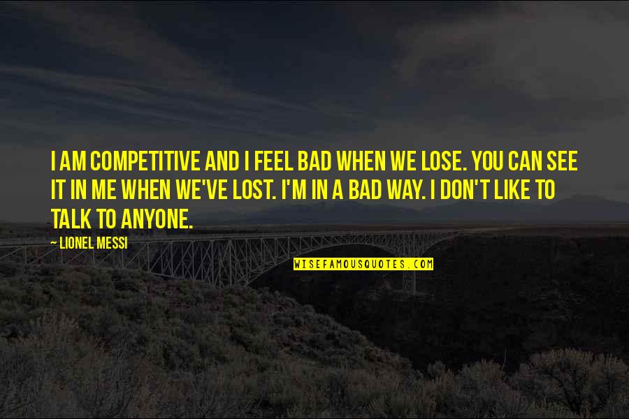 I Ve Lost My Way Quotes By Lionel Messi: I am competitive and I feel bad when