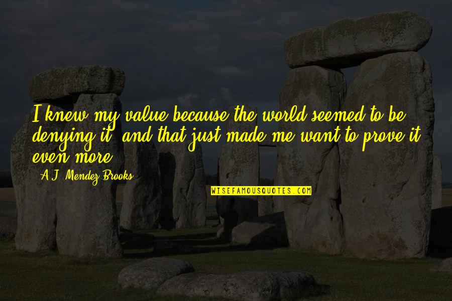 I Want A Love That Quotes By A.J. Mendez Brooks: I knew my value because the world seemed