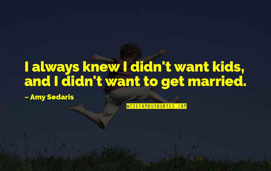 I Want Get Married Quotes By Amy Sedaris: I always knew I didn't want kids, and