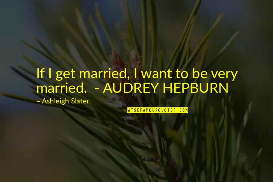 I Want Get Married Quotes By Ashleigh Slater: If I get married, I want to be