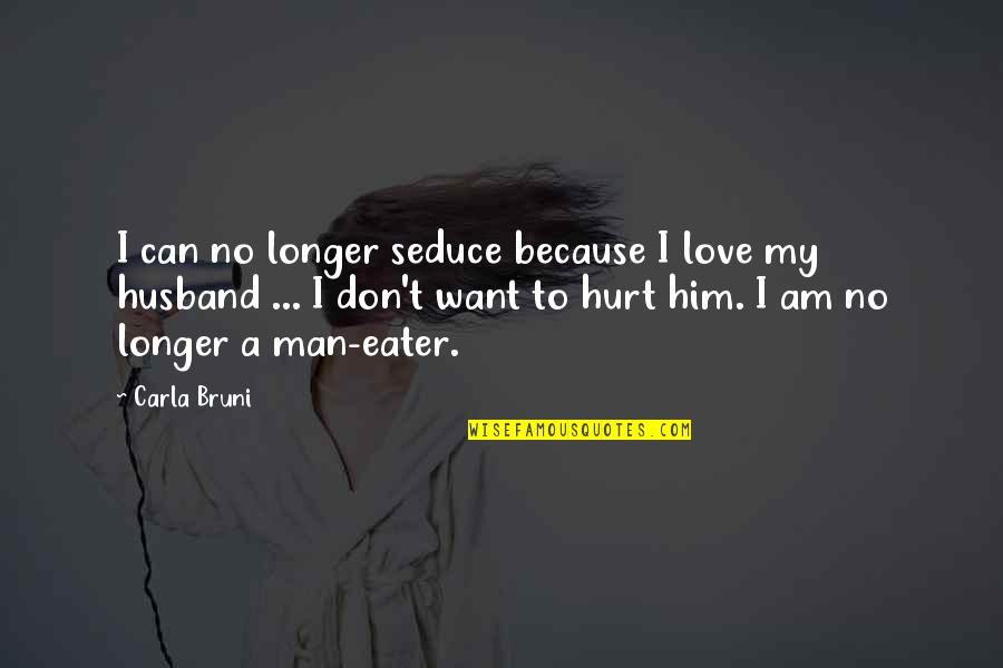 I Want Him Love Quotes By Carla Bruni: I can no longer seduce because I love