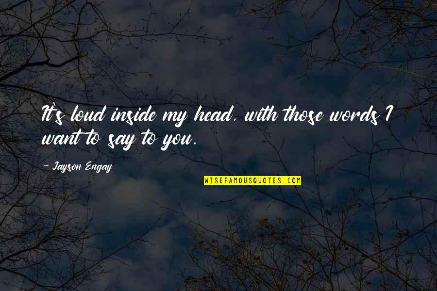 I Want Him Love Quotes By Jayson Engay: It's loud inside my head, with those words