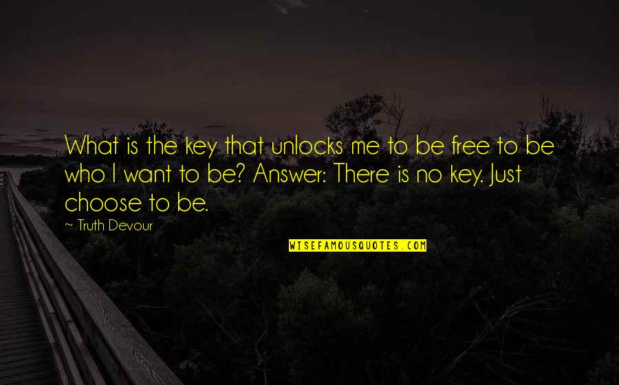 I Want Love Life Quotes By Truth Devour: What is the key that unlocks me to