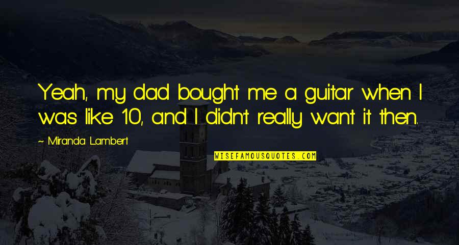 I Want My Dad Quotes By Miranda Lambert: Yeah, my dad bought me a guitar when