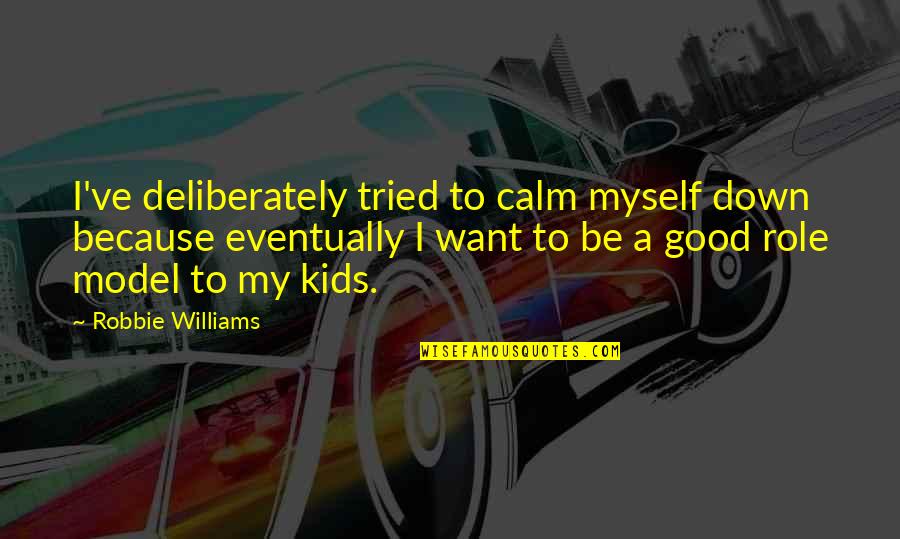 I Want To Be A Role Model Quotes By Robbie Williams: I've deliberately tried to calm myself down because