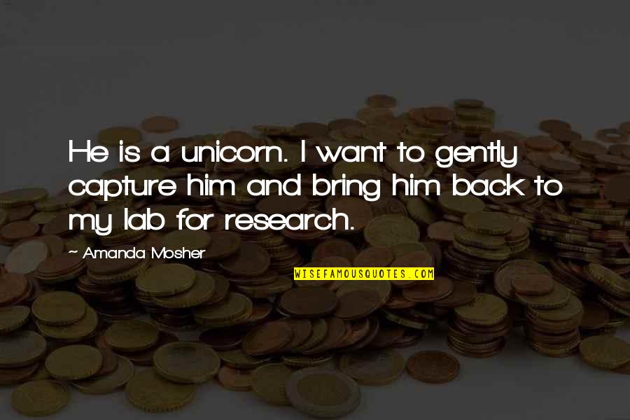 I Want To Capture Quotes By Amanda Mosher: He is a unicorn. I want to gently