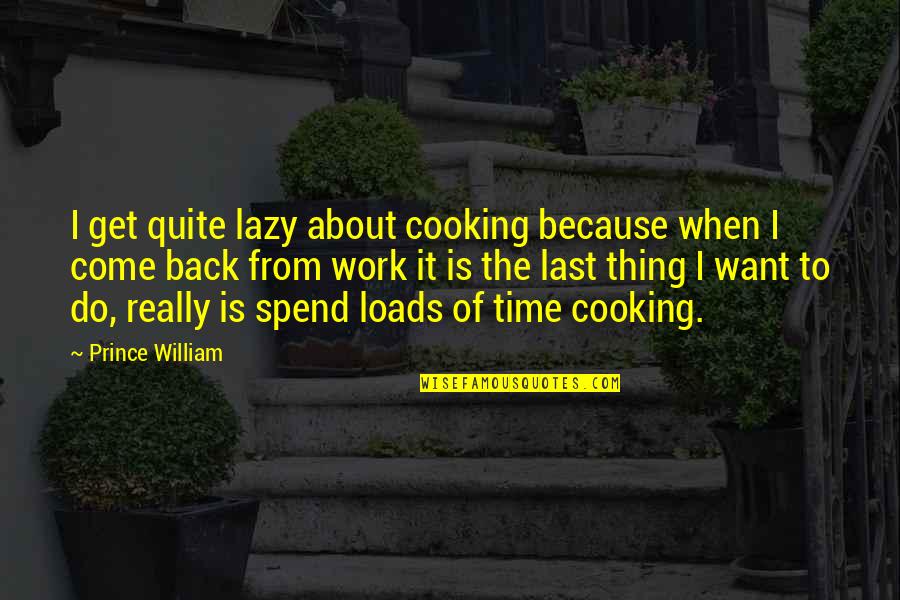 I Want To Come Back Quotes By Prince William: I get quite lazy about cooking because when