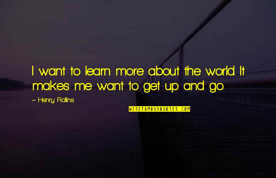 I Want To Learn More Quotes By Henry Rollins: I want to learn more about the world.