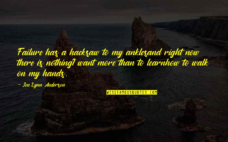 I Want To Learn More Quotes By Jen Lynn Anderson: Failure has a hacksaw to my anklesand right