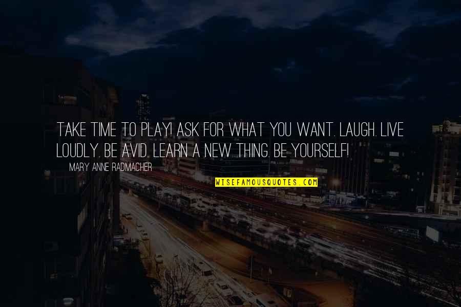 I Want To Learn More Quotes By Mary Anne Radmacher: Take time to play! Ask for what you