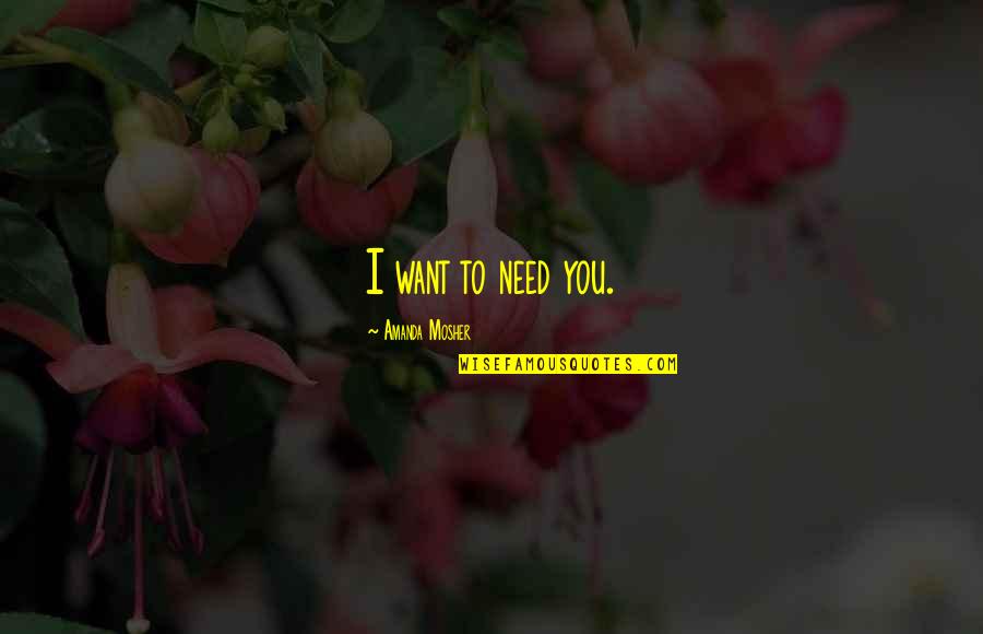 I Want To Love Only You Quotes By Amanda Mosher: I want to need you.