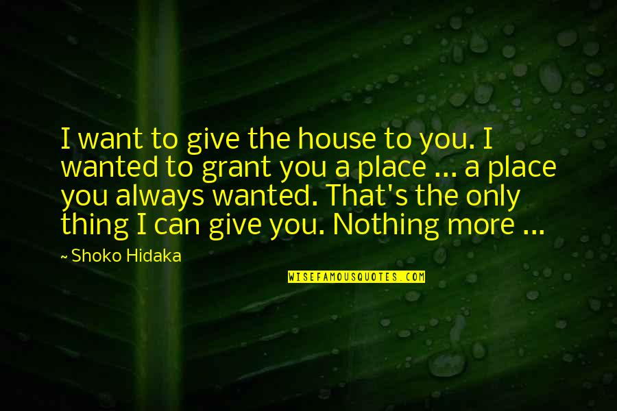 I Want To Love Only You Quotes By Shoko Hidaka: I want to give the house to you.