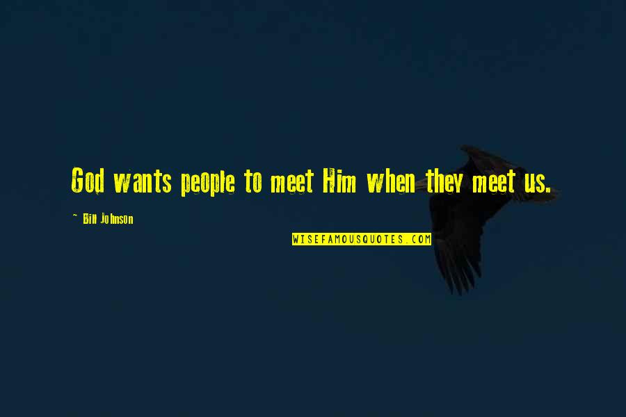 I Want To Meet You Quotes By Bill Johnson: God wants people to meet Him when they