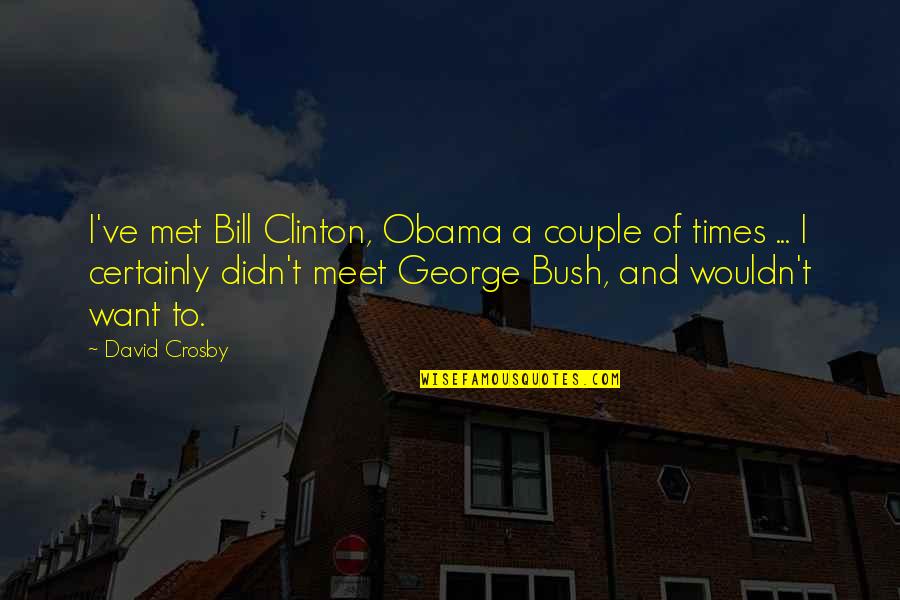 I Want To Meet You Quotes By David Crosby: I've met Bill Clinton, Obama a couple of