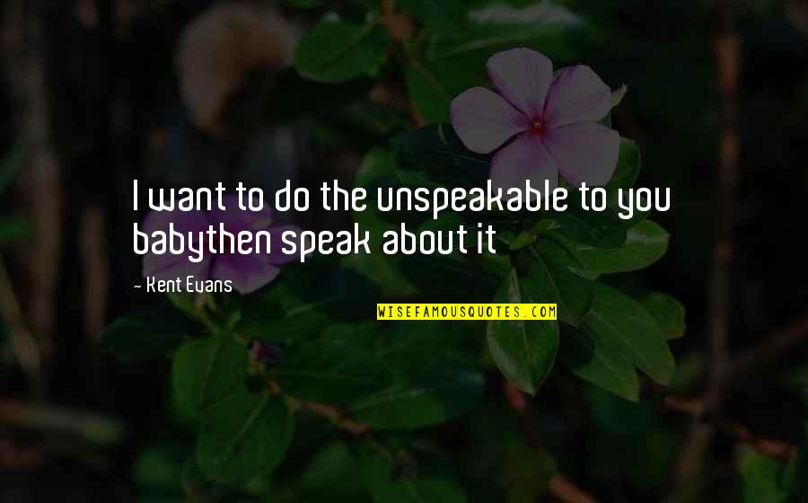 I Want To Speak Quotes By Kent Evans: I want to do the unspeakable to you