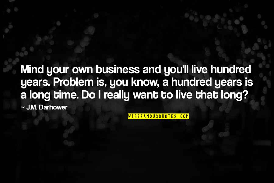 I Want Your Time Quotes By J.M. Darhower: Mind your own business and you'll live hundred