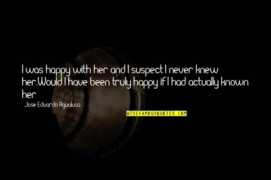 I Was Happy Quotes By Jose Eduardo Agualusa: I was happy with her and I suspect