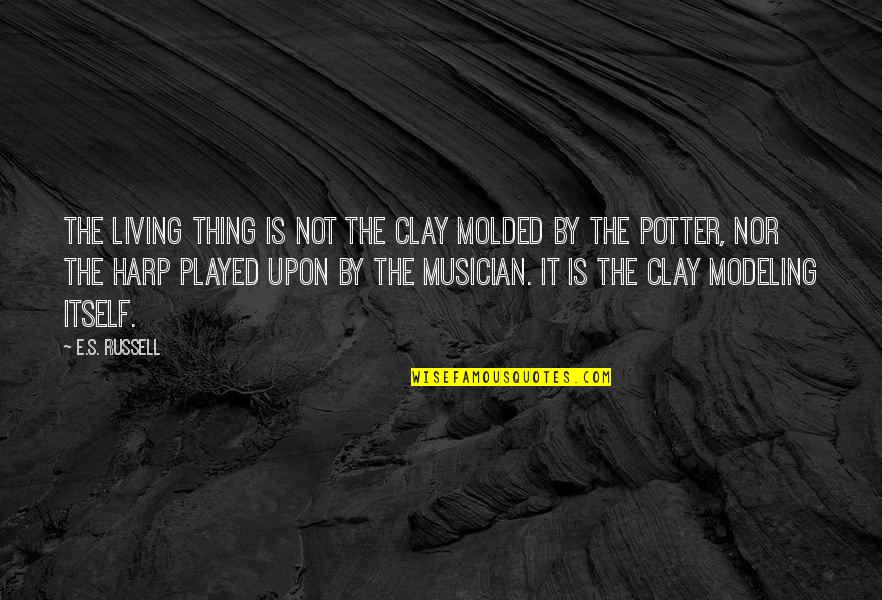 I Was Molded By It Quotes By E.S. Russell: The living thing is not the clay molded