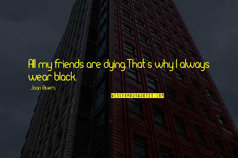 I Wear Quotes By Joan Rivers: All my friends are dying. That's why I