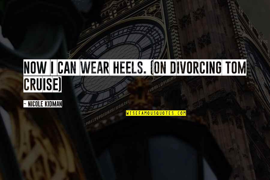 I Wear Quotes By Nicole Kidman: Now I can wear heels. (on divorcing Tom