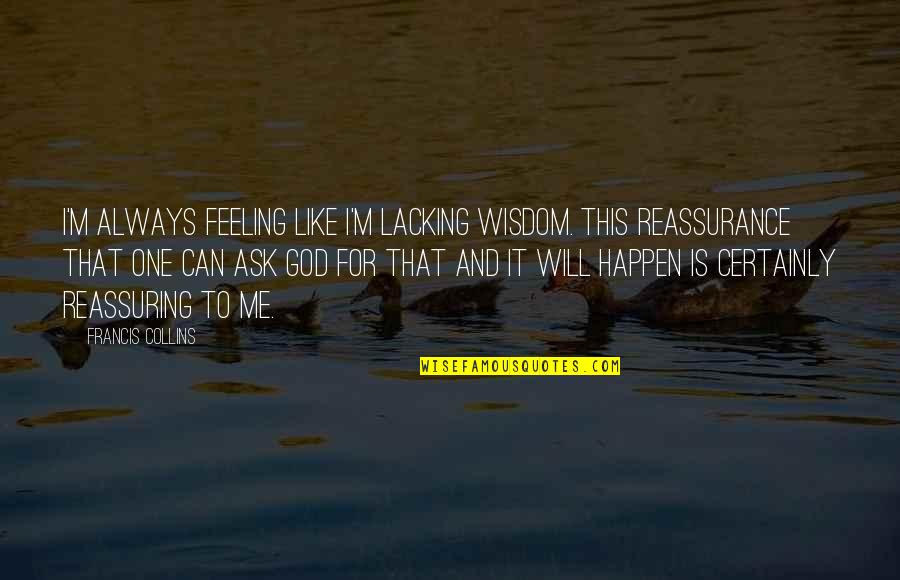 I Will Always Forgive You Quotes By Francis Collins: I'm always feeling like I'm lacking wisdom. This