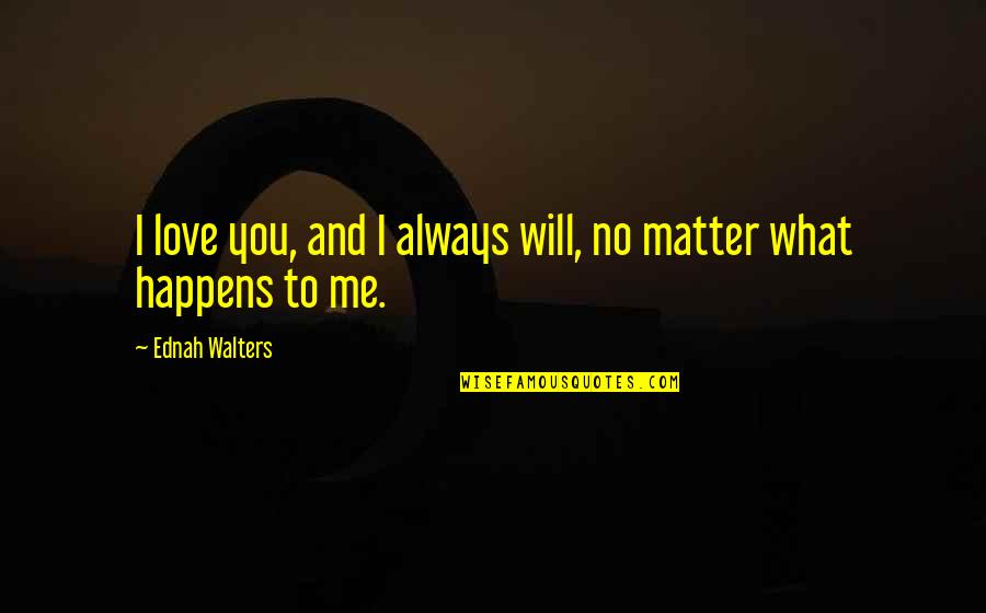 I Will Always Love You No Matter What Happens Quotes By Ednah Walters: I love you, and I always will, no