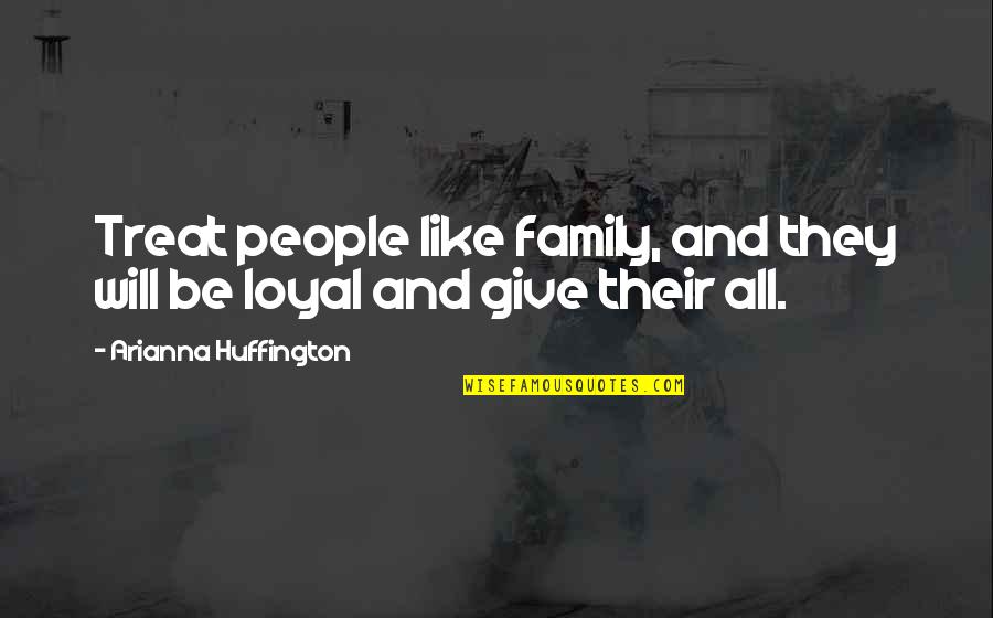 I Will Be Loyal Quotes By Arianna Huffington: Treat people like family, and they will be