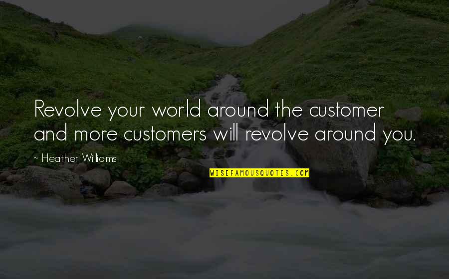 I Will Be Loyal Quotes By Heather Williams: Revolve your world around the customer and more