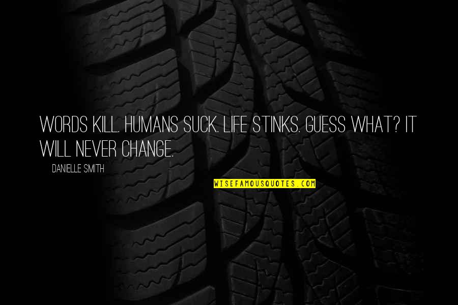 I Will Change Just For You Quotes By Danielle Smith: Words Kill. Humans Suck. Life Stinks. Guess What?