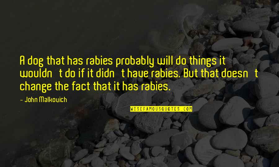 I Will Change Just For You Quotes By John Malkovich: A dog that has rabies probably will do