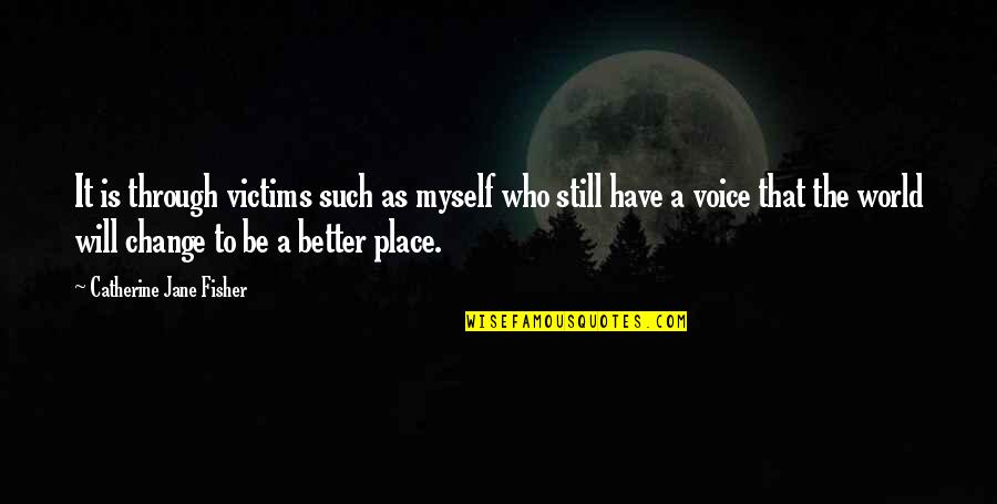 I Will Change Myself For You Quotes By Catherine Jane Fisher: It is through victims such as myself who