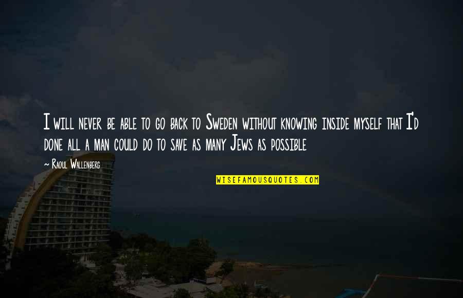 I Will Do It Myself Quotes By Raoul Wallenberg: I will never be able to go back