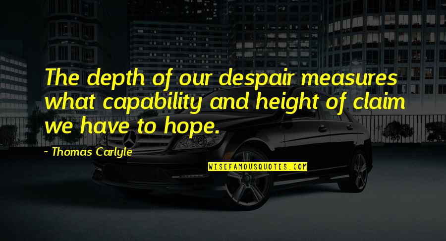 I Will Love Him Forever Quotes By Thomas Carlyle: The depth of our despair measures what capability