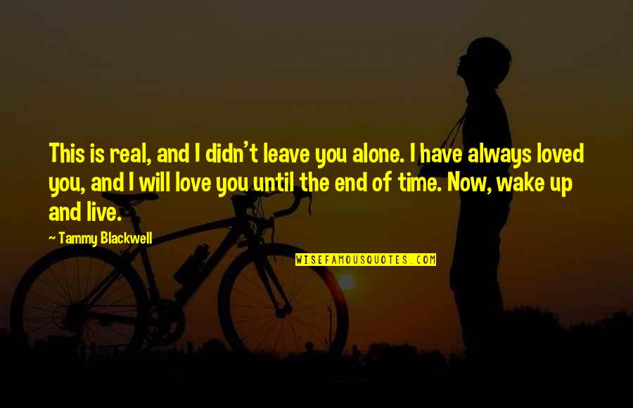 I Will Love You Until Quotes By Tammy Blackwell: This is real, and I didn't leave you