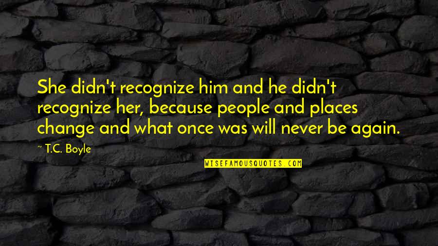 I Will Never Be Her Quotes By T.C. Boyle: She didn't recognize him and he didn't recognize