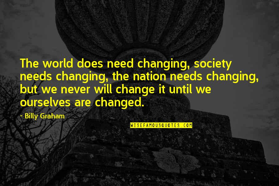 I Will Never Change For You Quotes By Billy Graham: The world does need changing, society needs changing,