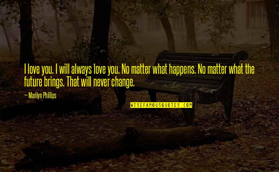 I Will Never Change For You Quotes By Marilyn Phillips: I love you. I will always love you.