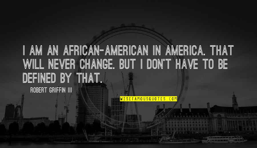 I Will Never Change For You Quotes By Robert Griffin III: I am an African-American in America. That will