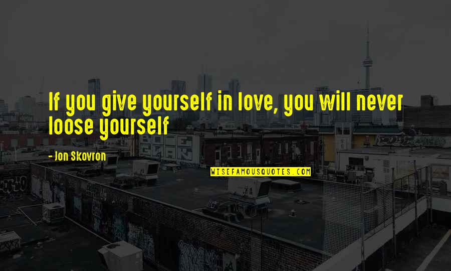 I Will Never Give Up Love Quotes By Jon Skovron: If you give yourself in love, you will