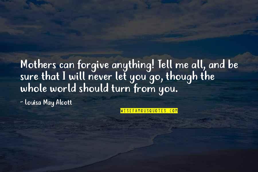 I Will Never Let You Go Quotes By Louisa May Alcott: Mothers can forgive anything! Tell me all, and