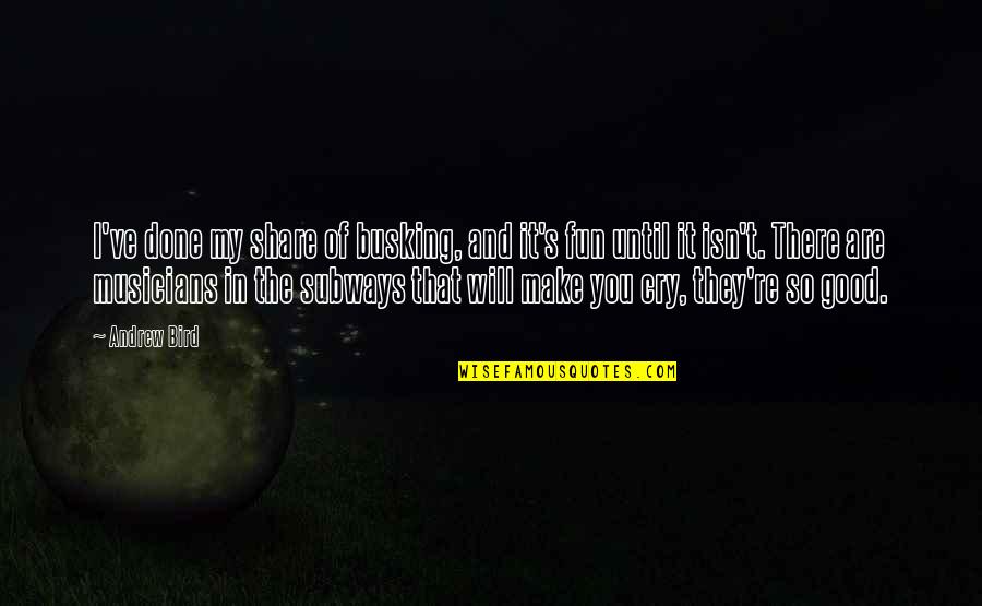 I Will Not Cry Over You Quotes By Andrew Bird: I've done my share of busking, and it's