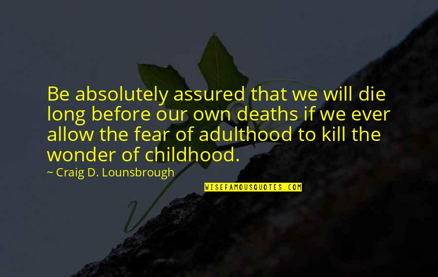 I Will Not Fear Death Quotes By Craig D. Lounsbrough: Be absolutely assured that we will die long