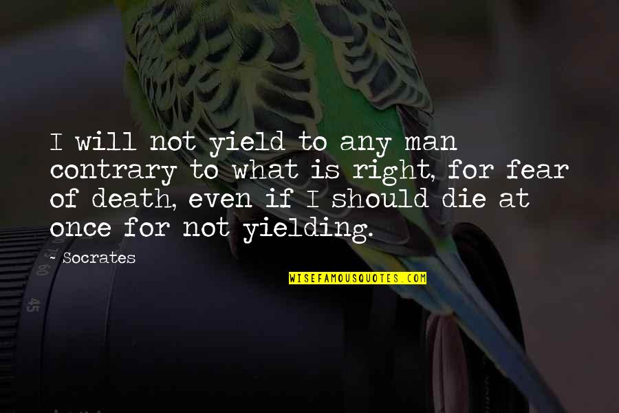 I Will Not Fear Death Quotes By Socrates: I will not yield to any man contrary